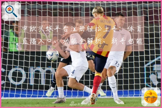 中欧买球平台注册轻松上手：体育直播入口、功能全解析，新手也能快速掌握使用技巧