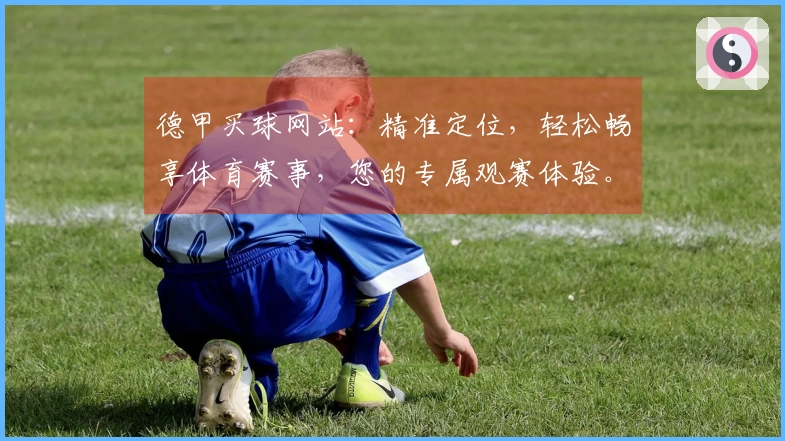 德甲买球网站：精准定位，轻松畅享体育赛事，您的专属观赛体验。