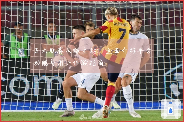 五大联赛买球主站：全面介绍平台功能与用户体验指南