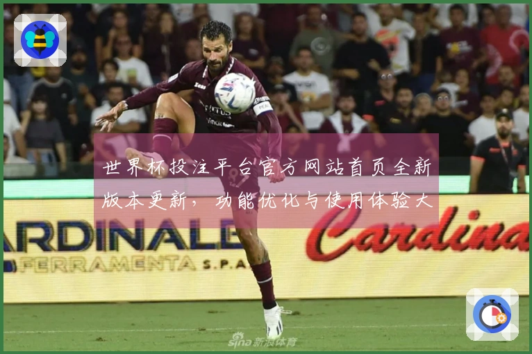 世界杯投注平台官方网站首页全新版本更新，功能优化与使用体验大幅提升