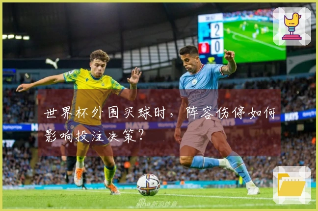 世界杯外围买球时，阵容伤停如何影响投注决策？
