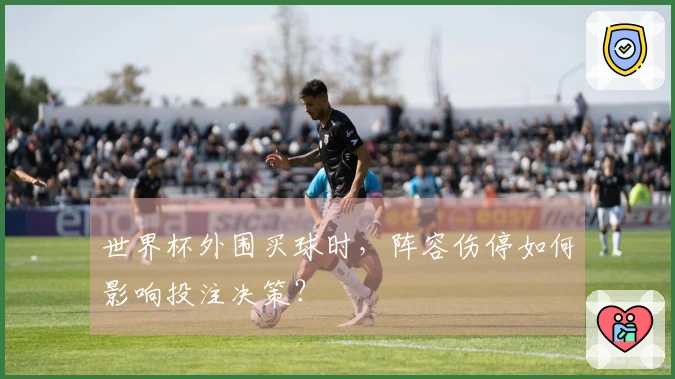 世界杯外围买球时,阵容伤停如何影响投注决策?
