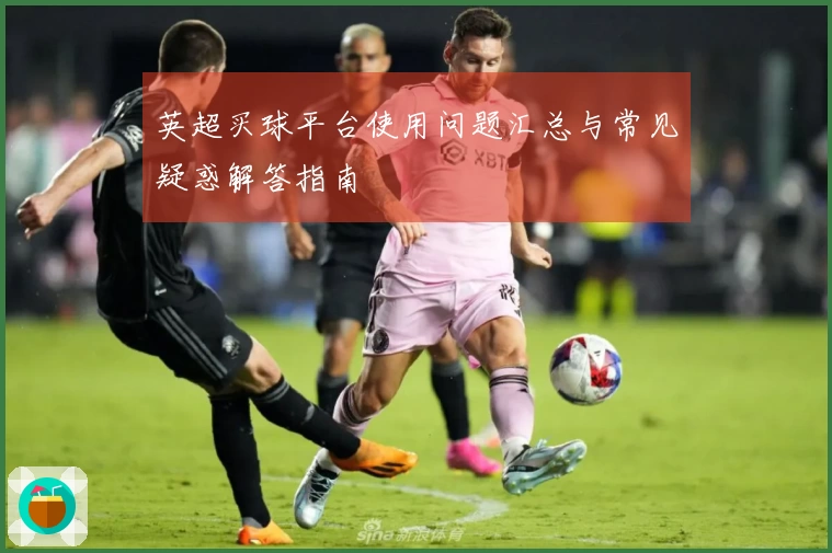 英超买球平台使用问题汇总与常见疑惑解答指南