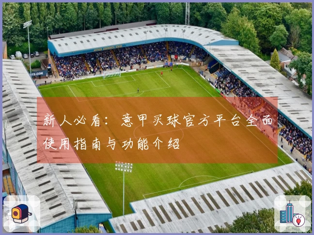 新人必看：意甲买球官方平台全面使用指南与功能介绍