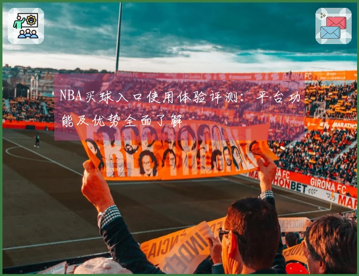 NBA买球入口使用体验评测：平台功能及优势全面了解