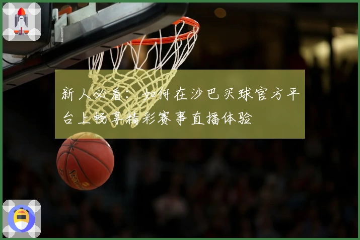 新人必看：如何在沙巴买球官方平台上畅享精彩赛事直播体验
