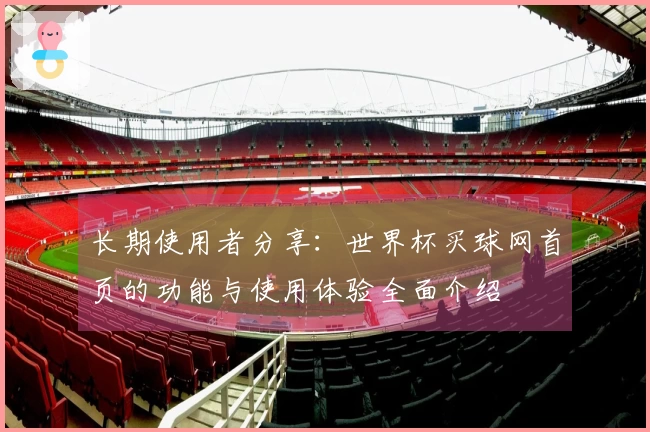 长期使用者分享：世界杯买球网首页的功能与使用体验全面介绍