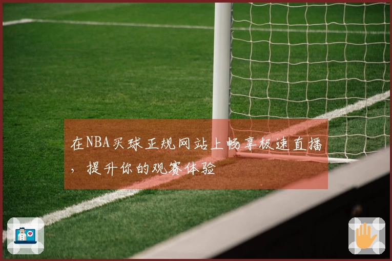 在NBA买球正规网站上畅享极速直播，提升你的观赛体验